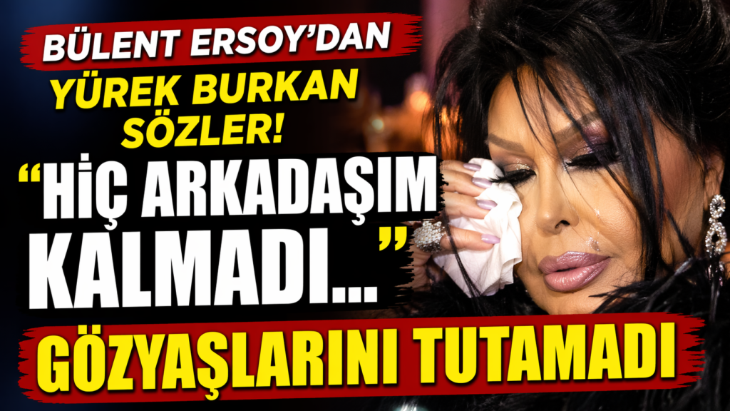 Bülent Ersoy : Gözyaşlarını Tutamadı, Hiç Arkadaşım Kalmadı