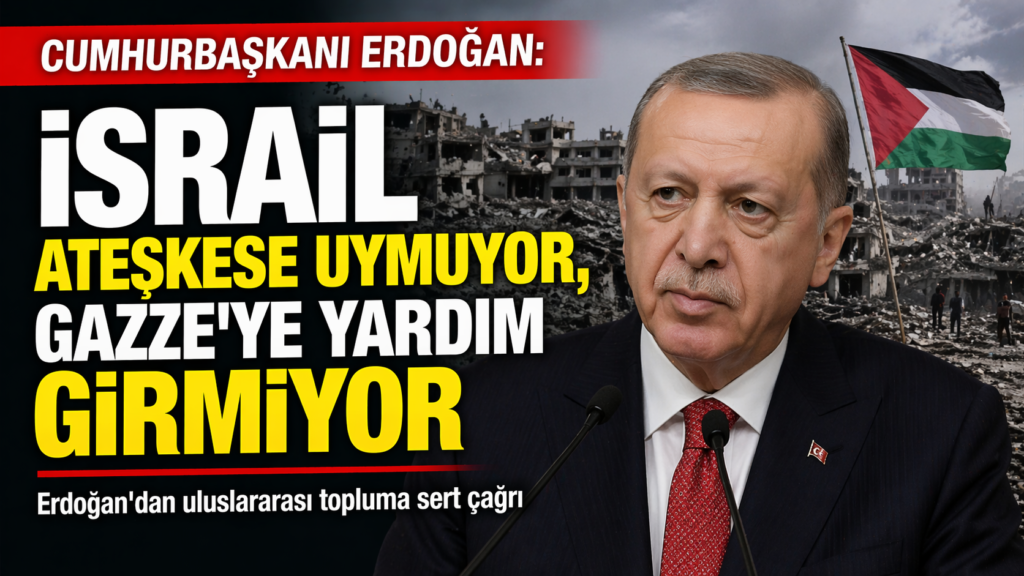 Erdoğan: İsrail Gazze’ye Yardımı Engelliyor