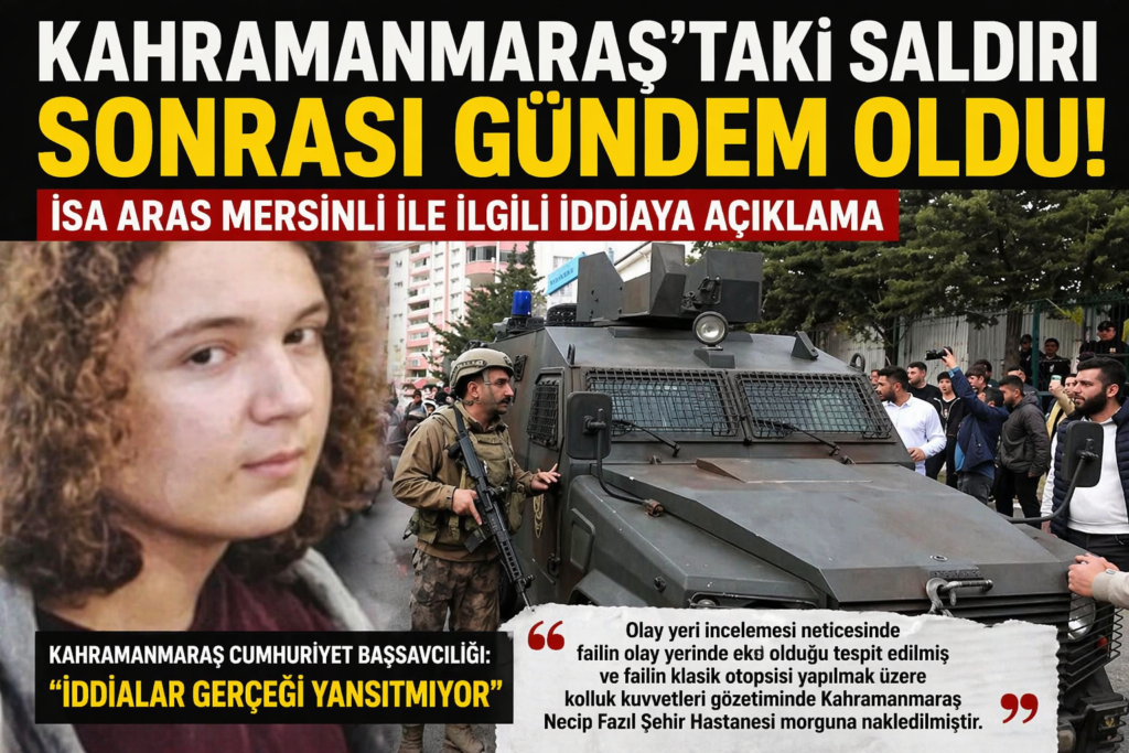 Kahramanmaraş saldırısında yeni gelişme! “İsa Aras Mersinli ölmedi” iddiasına resmi yanıt
