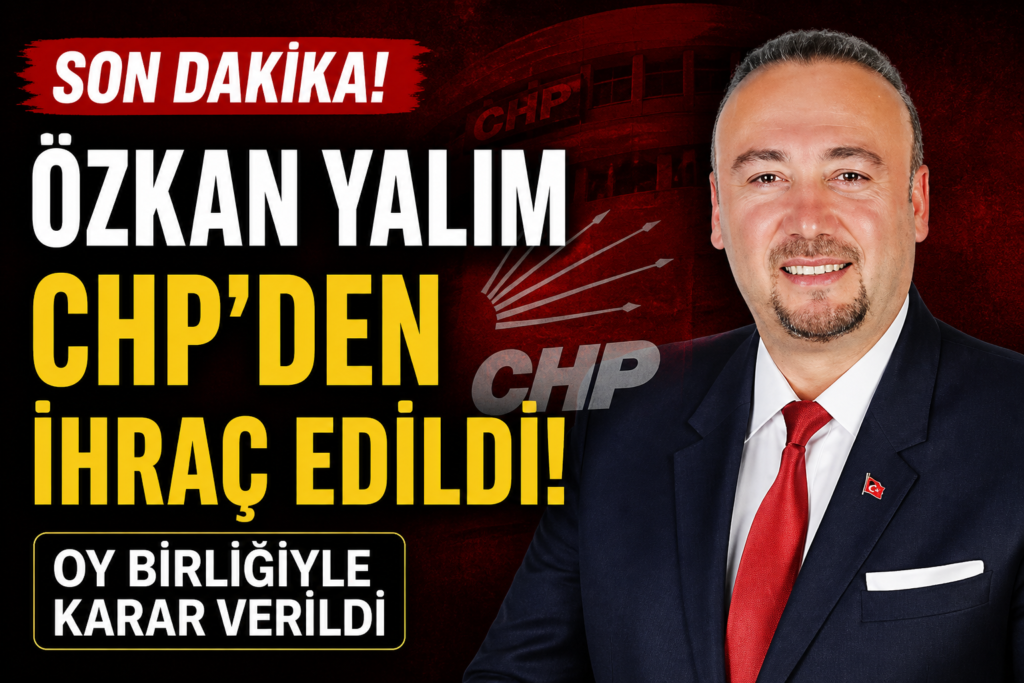 CHP’den Şok Karar! Özkan Yalım İhraç Edildi