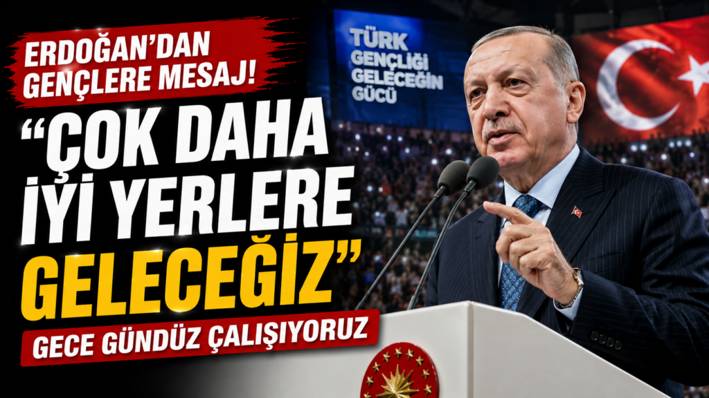 Erdoğan: Çok Daha İyi Yerlere Geleceğiz