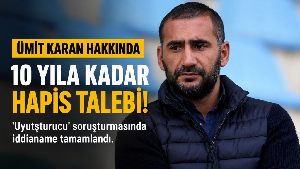Ümit Karan’a Uyuşturucu Şoku! 10 Yıl Hapis Talebi