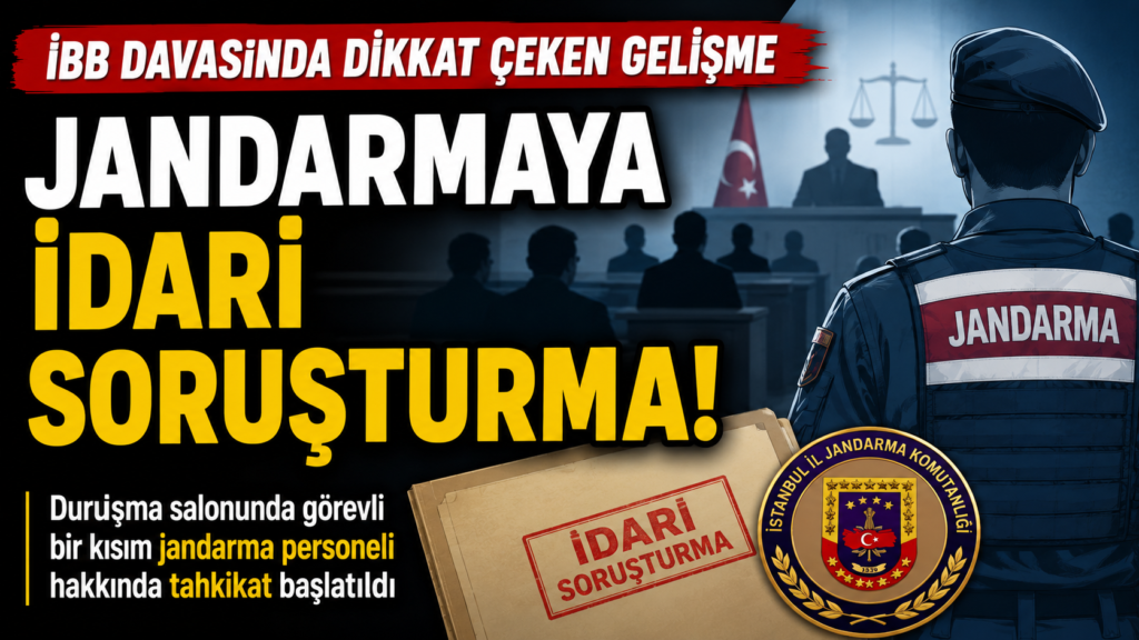 İBB Davasında Jandarma’ya İdari Soruşturma