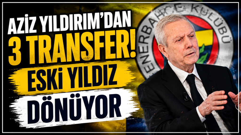 Aziz Yıldırım’dan 3 Transfer Bombası