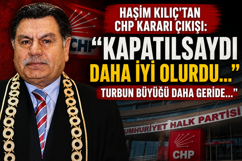 Haşim Kılıç: CHP Kapatılsaydı Daha İyi Olurdu