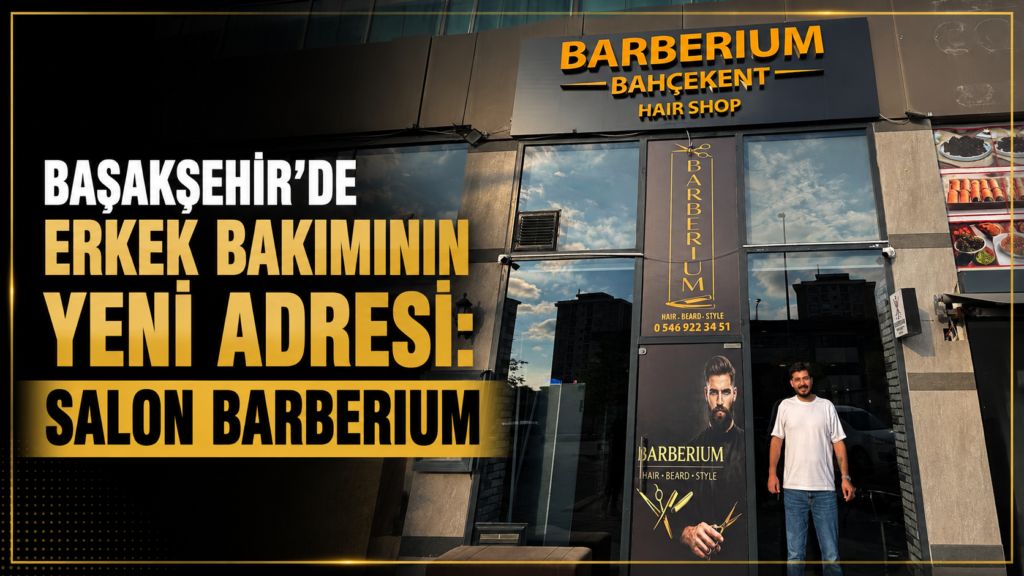 Başakşehir’de Erkek Bakımına Modern Dokunuş: Salon Barberium Kaliteli Hizmet Anlayışıyla Öne Çıkıyor